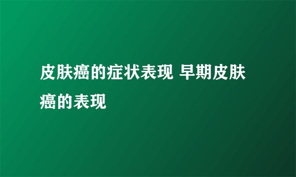 皮肤癌的症状表现 早期皮肤癌的表现