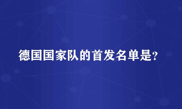 德国国家队的首发名单是？