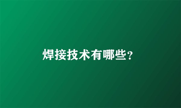焊接技术有哪些?