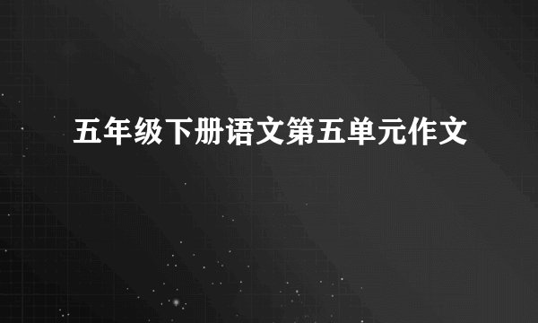 五年级下册语文第五单元作文