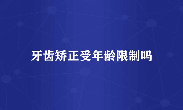 牙齿矫正受年龄限制吗