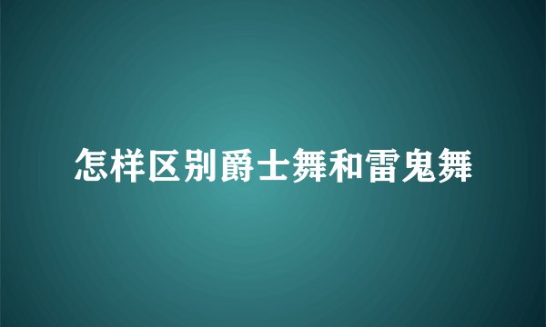 怎样区别爵士舞和雷鬼舞