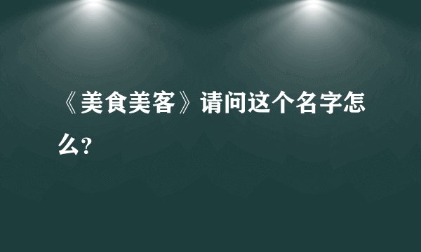 《美食美客》请问这个名字怎么？