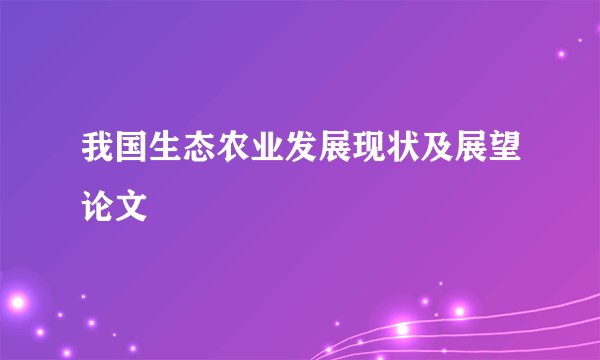 我国生态农业发展现状及展望论文