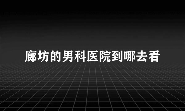 廊坊的男科医院到哪去看
