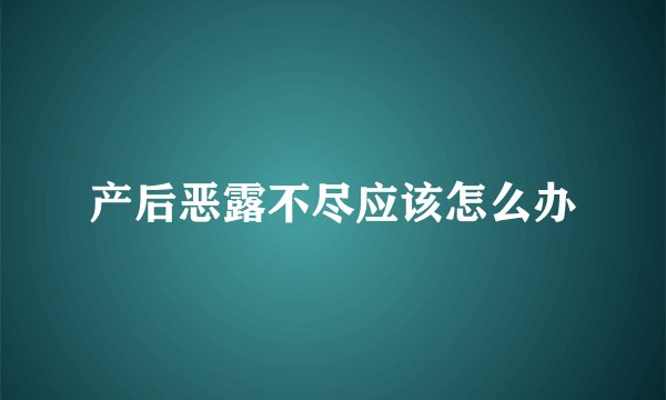 产后恶露不尽应该怎么办