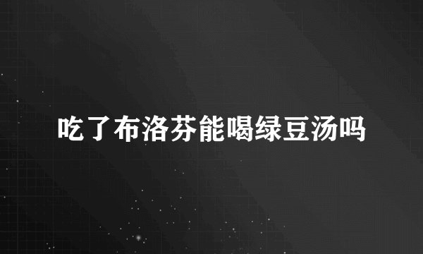 吃了布洛芬能喝绿豆汤吗