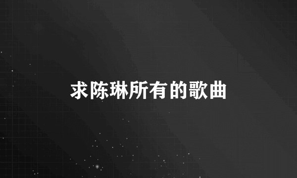 求陈琳所有的歌曲