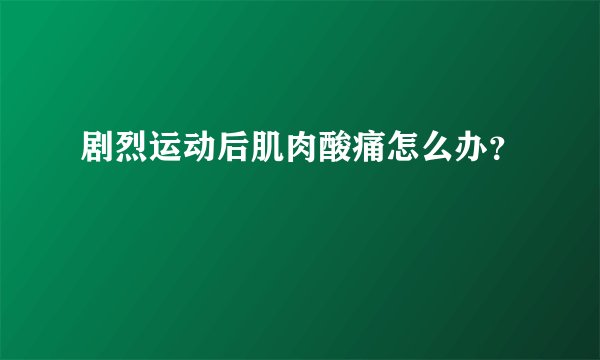 剧烈运动后肌肉酸痛怎么办？