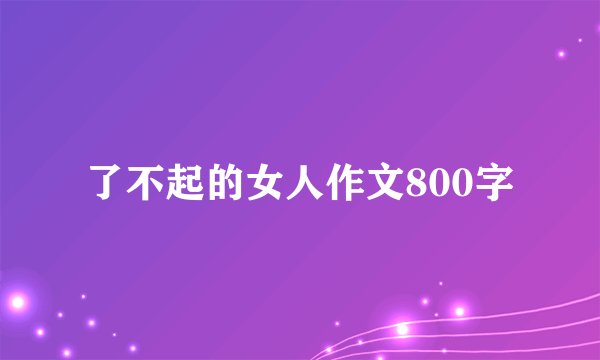 了不起的女人作文800字
