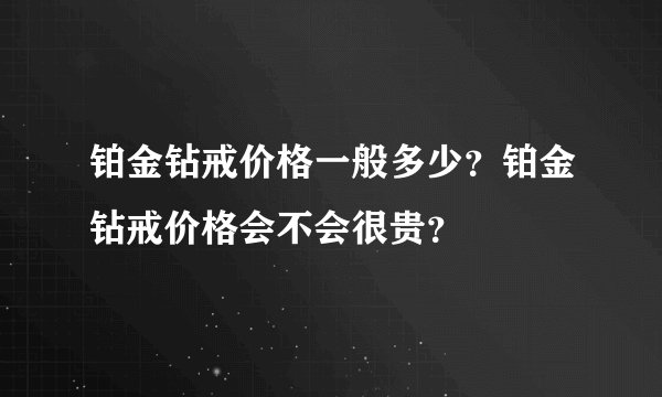铂金钻戒价格一般多少？铂金钻戒价格会不会很贵？