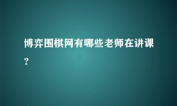 博弈围棋网有哪些老师在讲课？