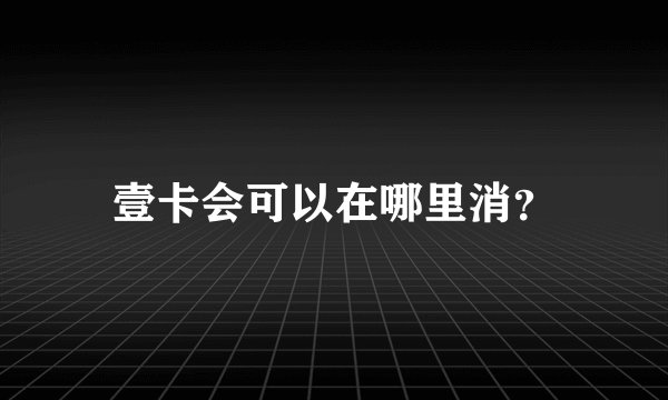 壹卡会可以在哪里消？