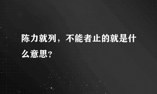 陈力就列，不能者止的就是什么意思？