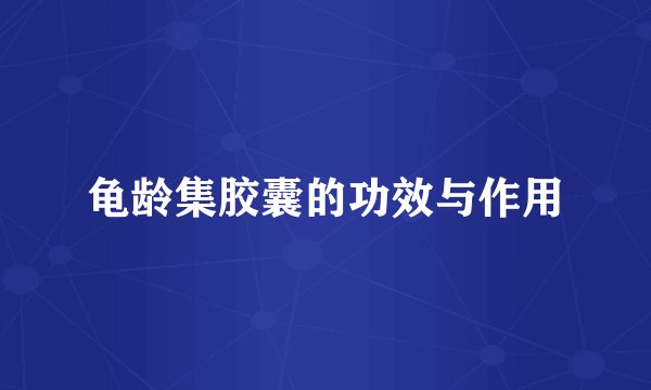 龟龄集胶囊的功效与作用