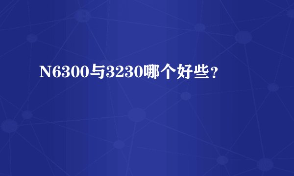 N6300与3230哪个好些?