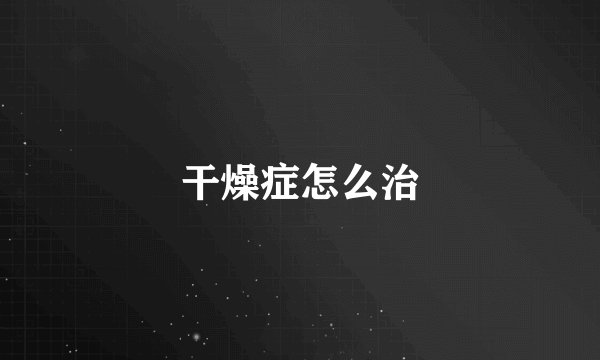 干燥症怎么治