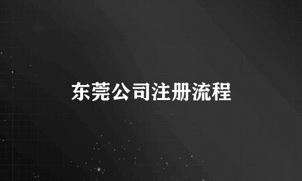 东莞公司注册流程