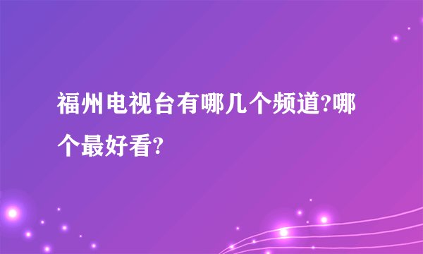 福州电视台有哪几个频道?哪个最好看?