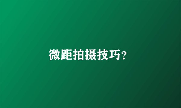 微距拍摄技巧？