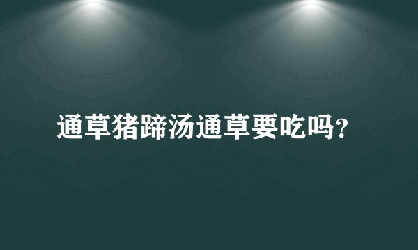 通草猪蹄汤通草要吃吗？