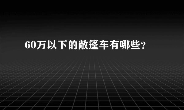 60万以下的敞篷车有哪些?