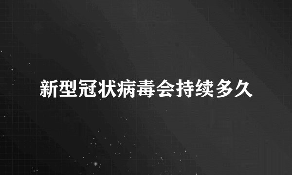 新型冠状病毒会持续多久