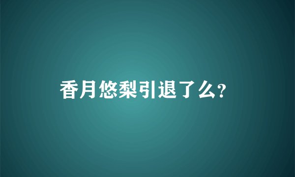 香月悠梨引退了么？