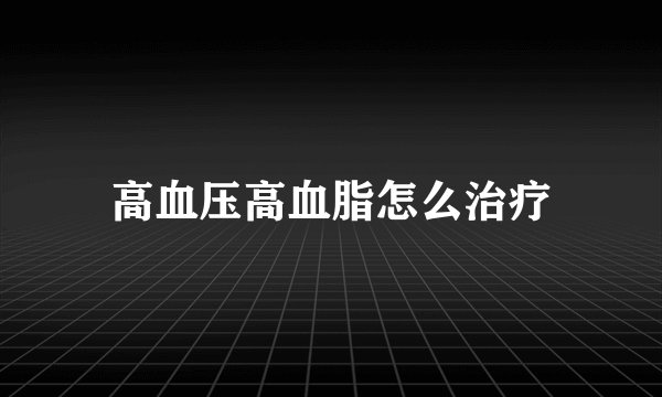 高血压高血脂怎么治疗