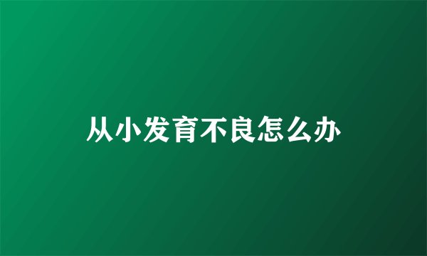 从小发育不良怎么办
