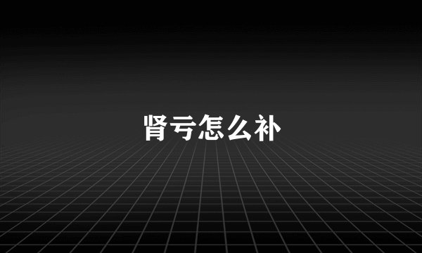 肾亏怎么补