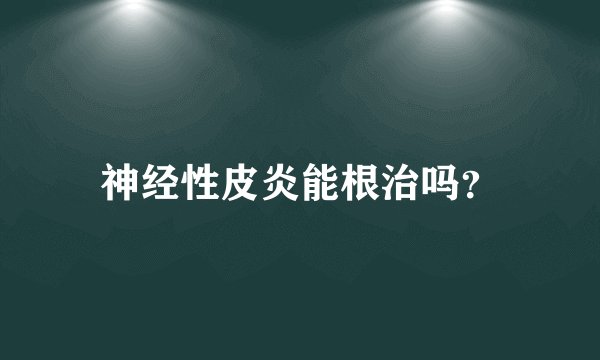 神经性皮炎能根治吗？