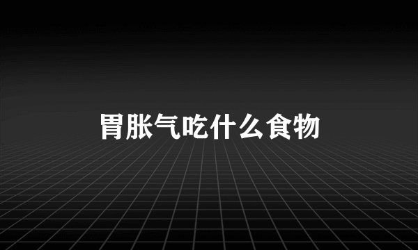 胃胀气吃什么食物
