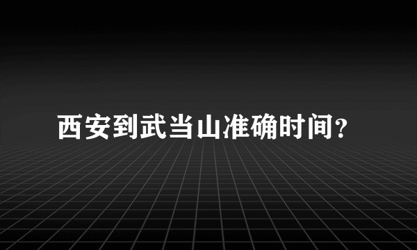 西安到武当山准确时间？