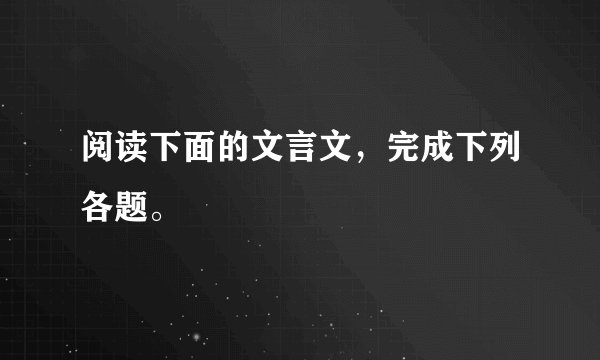 阅读下面的文言文，完成下列各题。