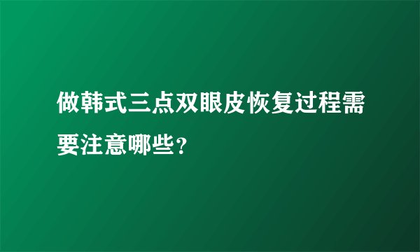 做韩式三点双眼皮恢复过程需要注意哪些?