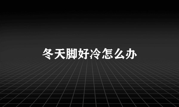 冬天脚好冷怎么办