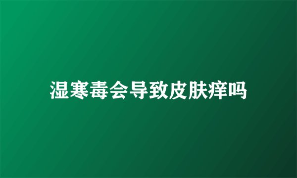 湿寒毒会导致皮肤痒吗