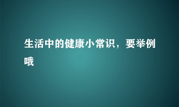 生活中的健康小常识,要举例哦