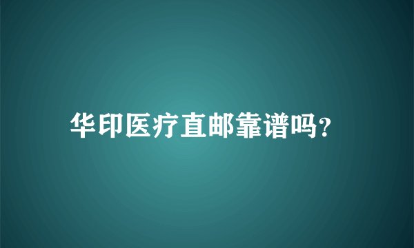 华印医疗直邮靠谱吗？