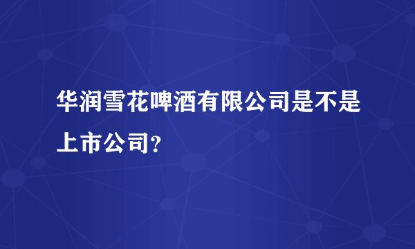 华润雪花啤酒有限公司是不是上市公司？