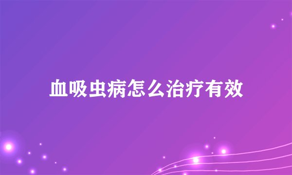 血吸虫病怎么治疗有效