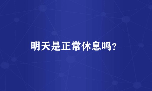 明天是正常休息吗？