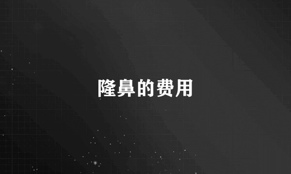 隆鼻的费用
