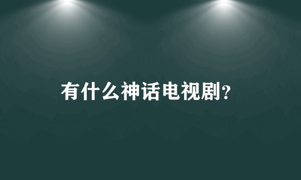 有什么神话电视剧？