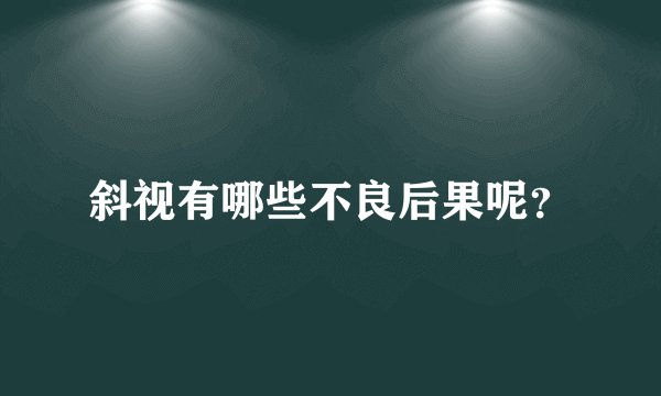 斜视有哪些不良后果呢？