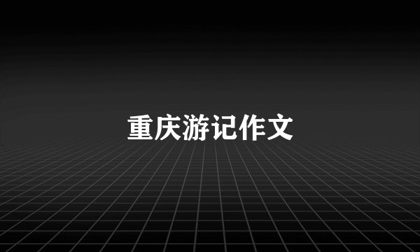 重庆游记作文