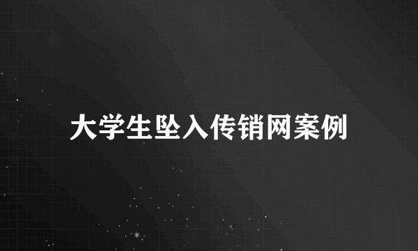 大学生坠入传销网案例