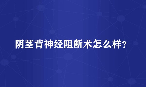 阴茎背神经阻断术怎么样？