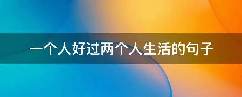 一个人好过两个人生活的句子